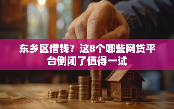 东乡区借钱？这8个哪些网贷平台倒闭了值得一试