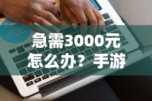 急需3000元怎么办?手游贷交易平台哪个好下款试试这7个无门槛平台 急需3000元怎么办?手游贷交易平台哪个好下款试试这7个无门槛平台