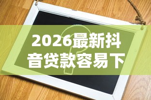 2026最新抖音贷款容易下款吗（支持微信），5个不看欠款的贷款口子无私分享