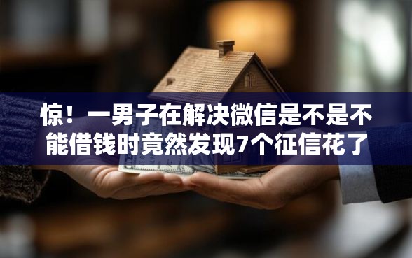 惊！一男子在解决微信是不是不能借钱时竟然发现7个征信花了容易通过的平台借款，事后分享了出来