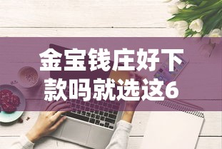 金宝钱庄好下款吗就选这6个7千元评分不足征信花可以借的平台 金宝钱庄好下款吗就选这6个7千元评分不足征信花可以借的平台