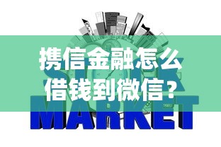 携信金融怎么借钱到微信?十大轻松借款无征信记录的app推荐 携信金融怎么借钱到微信?十大轻松借款无征信记录的app推荐