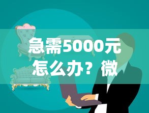 急需5000元怎么办?微信支付借钱app试试这8个无门槛平台 急需5000元怎么办?微信支付借钱app试试这8个无门槛平台