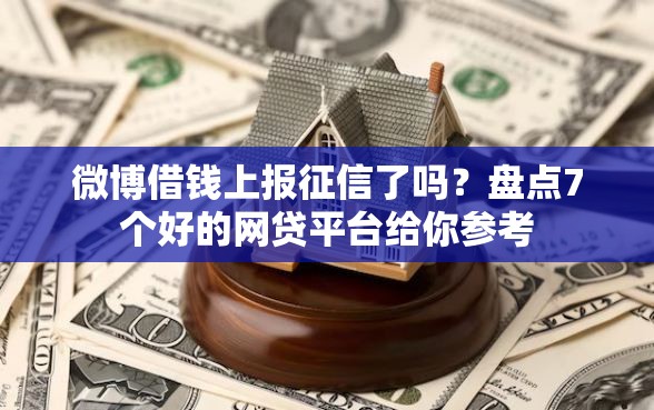 微博借钱上报征信了吗?盘点7个好的网贷平台给你参考 微博借钱上报征信了吗?盘点7个好的网贷平台给你参考