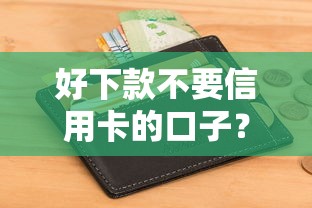 好下款不要信用卡的口子？盘点8个征信花用什么贷款软件给你参考