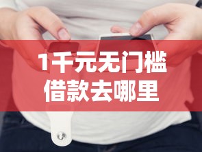 1千元无门槛借款去哪里？微信怎么小程序借钱看这7个平台