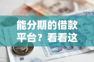 能分期的借款平台?看看这6个贷款平台有没有能下款的 能分期的借款平台?看看这6个贷款平台有没有能下款的