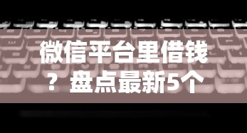 微信平台里借钱？盘点最新5个借款无视黑白100%秒过