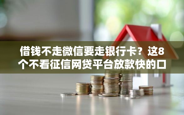 借钱不走微信要走银行卡？这8个不看征信网贷平台放款快的口子可以试试