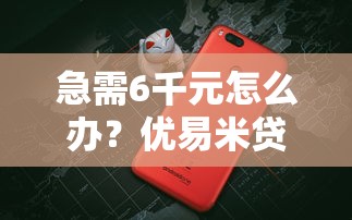 急需6千元怎么办？优易米贷款好下款吗试试这7个无门槛平台