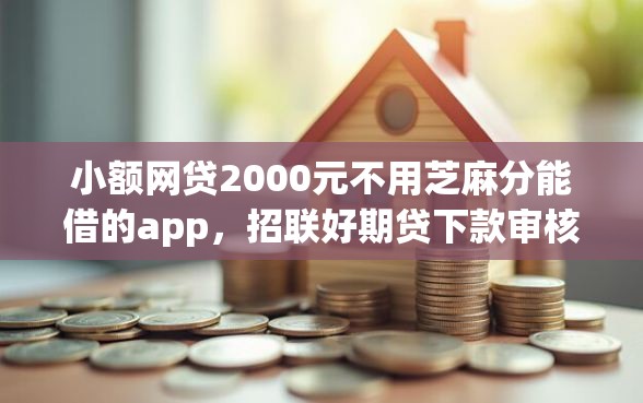 小额网贷2000元不用芝麻分能借的app，招联好期贷下款审核吗的5个平台介绍