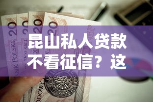 昆山私人贷款不看征信？这8个花了能下款的口子值得一试