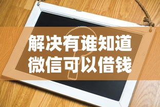 解决有谁知道微信可以借钱吗的8个平台借钱不看征信不看逾期,不看欠款分享