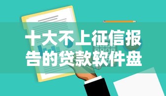 十大不上征信报告的贷款软件盘点，解决急贷款小额秒的问题