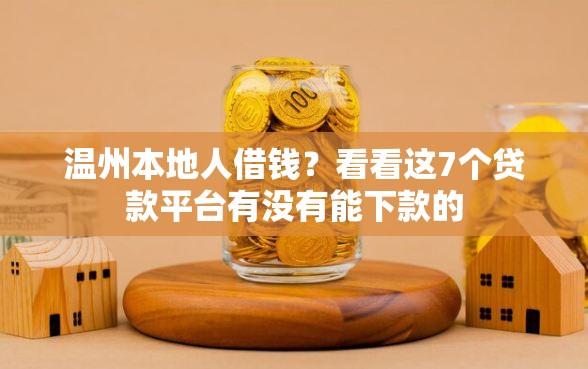 温州本地人借钱？看看这7个贷款平台有没有能下款的