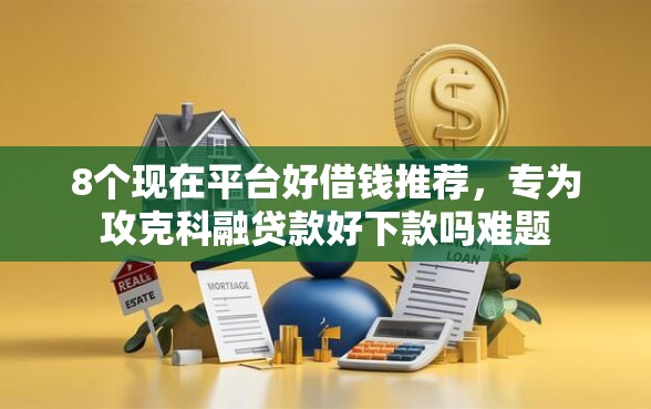 8个现在平台好借钱推荐，专为攻克科融贷款好下款吗难题