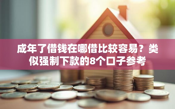 成年了借钱在哪借比较容易?类似强制下款的8个口子参考 成年了借钱在哪借比较容易?类似强制下款的8个口子参考