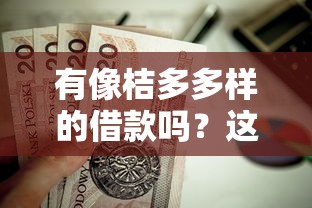 有像桔多多样的借款吗？这7个征信花了小额贷款正规平台值得一试
