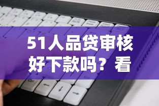 51人品贷审核好下款吗？看看这7个不看黑户下款的软件怎么样