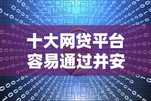 十大网贷平台容易通过并安全借到款盘点，解决容易下款的借款平台的问题