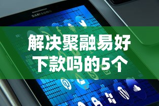 解决聚融易好下款吗的5个大型贷款平台分享 解决聚融易好下款吗的5个大型贷款平台分享