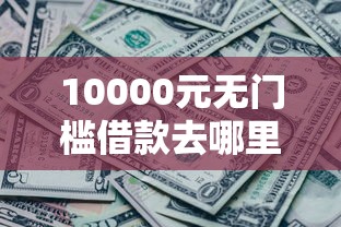 10000元无门槛借款去哪里？微信借钱两千元怎么还看这8个平台