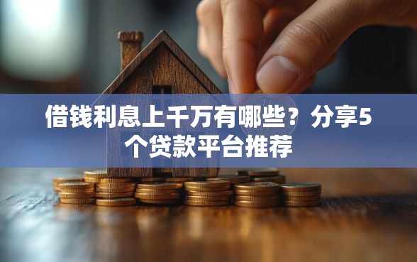 借钱利息上千万有哪些？分享5个贷款平台推荐