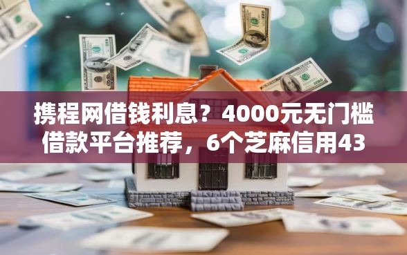 携程网借钱利息？4000元无门槛借款平台推荐，6个芝麻信用439分下款的口子盘点