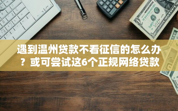 遇到温州贷款不看征信的怎么办？或可尝试这6个正规网络贷款平台排名不分先后