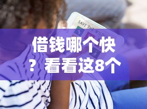 借钱哪个快?看看这8个贷款平台有没有能下款的 借钱哪个快?看看这8个贷款平台有没有能下款的