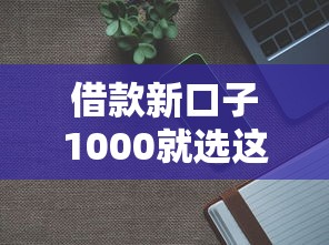借款新口子1000就选这6个1000元直接放款的网贷平台