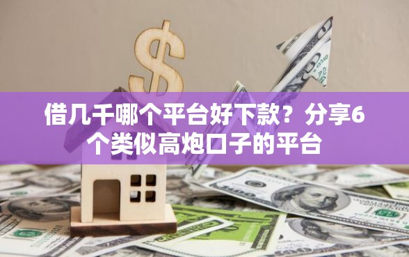 借几千哪个平台好下款？分享6个类似高炮口子的平台