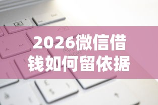 2026微信借钱如何留依据,差1万元就选这5个平台 2026微信借钱如何留依据,差1万元就选这5个平台
