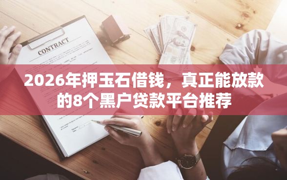 2026年押玉石借钱，真正能放款的8个黑户贷款平台推荐