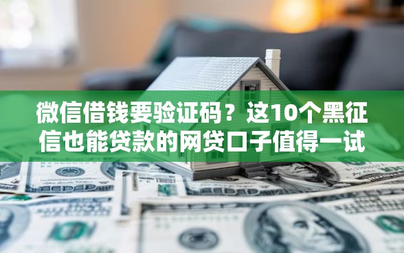 微信借钱要验证码？这10个黑征信也能贷款的网贷口子值得一试