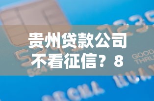 贵州贷款公司不看征信？8千元无门槛借款平台推荐，6个16岁可以借钱的平台盘点