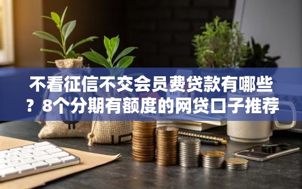 不看征信不交会员费贷款有哪些？8个分期有额度的网贷口子推荐给你