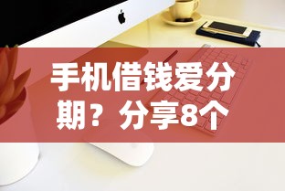 手机借钱爱分期？分享8个7千元无门槛私借平台