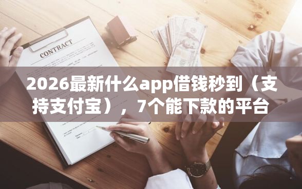 2026最新什么app借钱秒到（支持支付宝），7个能下款的平台无私分享