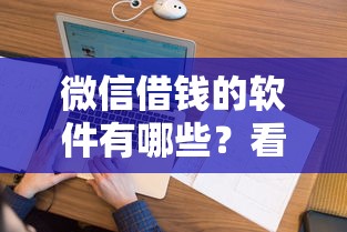 微信借钱的软件有哪些？看看这6个像花薪一样能借30天的口子怎么样
