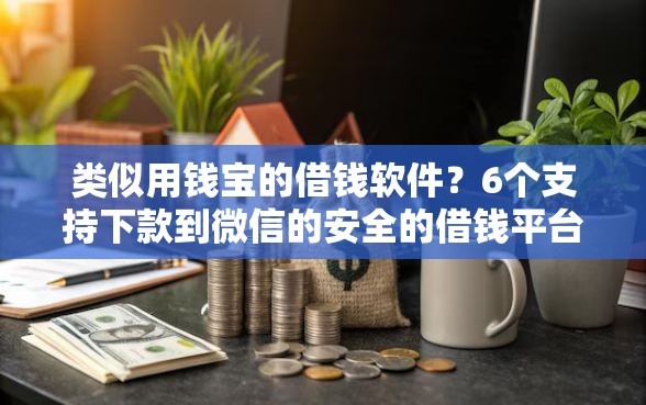 类似用钱宝的借钱软件？6个支持下款到微信的安全的借钱平台