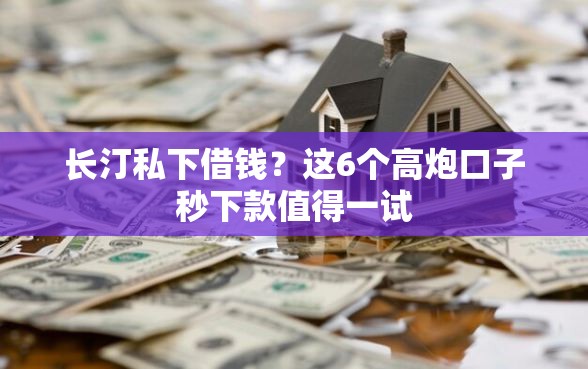 长汀私下借钱？这6个高炮口子秒下款值得一试