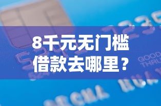 8千元无门槛借款去哪里?黑户靠谱贷款口子看这7个平台 8千元无门槛借款去哪里?黑户靠谱贷款口子看这7个平台