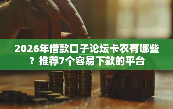 2026年借款口子论坛卡农有哪些?推荐7个容易下款的平台 2026年借款口子论坛卡农有哪些?推荐7个容易下款的平台