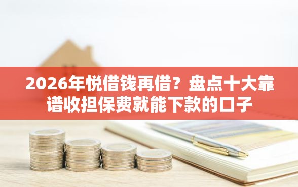 2026年悦借钱再借？盘点十大靠谱收担保费就能下款的口子