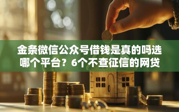 金条微信公众号借钱是真的吗选哪个平台？6个不查征信的网贷平台推荐