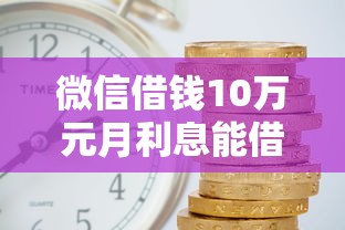 微信借钱10万元月利息能借到钱吗?1万元无门槛借款7个平台推荐 微信借钱10万元月利息能借到钱吗?1万元无门槛借款7个平台推荐
