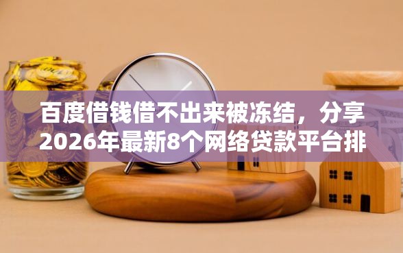 百度借钱借不出来被冻结，分享2026年最新8个网络贷款平台排名不分先后