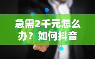 急需2千元怎么办?如何抖音上借钱到微信账号试试这5个无门槛平台 急需2千元怎么办?如何抖音上借钱到微信账号试试这5个无门槛平台