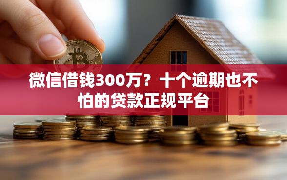 微信借钱300万？十个逾期也不怕的贷款正规平台